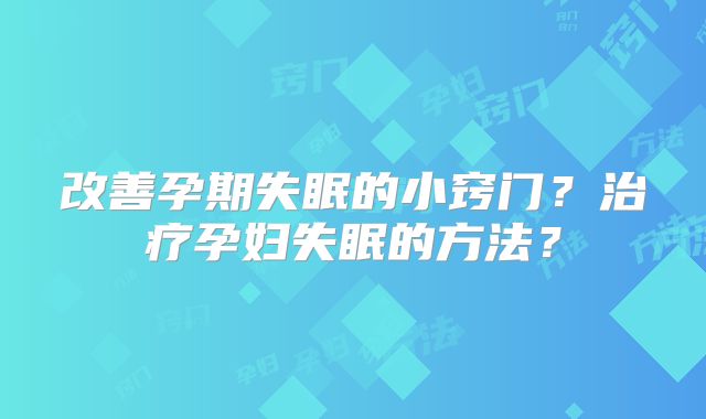 改善孕期失眠的小窍门?治疗孕妇失眠的方法?
