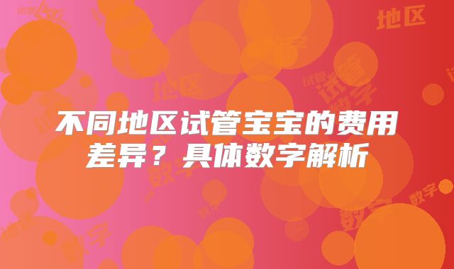 不同地区试管宝宝的费用差异？具体数字解析