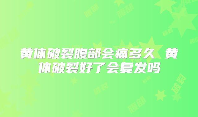 黄体破裂腹部会痛多久 黄体破裂好了会复发吗