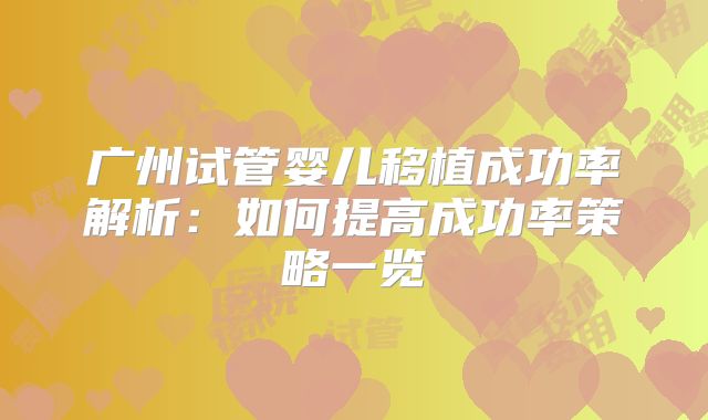 广州试管婴儿移植成功率解析：如何提高成功率策略一览