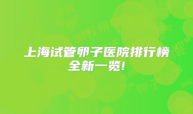 上海试管卵子医院排行榜全新一览!