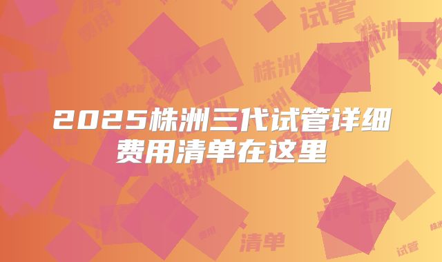 2025株洲三代试管详细费用清单在这里