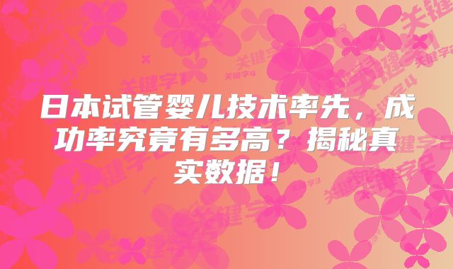 日本试管婴儿技术率先，成功率究竟有多高？揭秘真实数据！