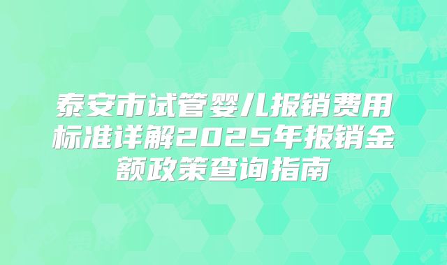 泰安市试管婴儿报销费用标准详解2025年报销金额政策查询指南