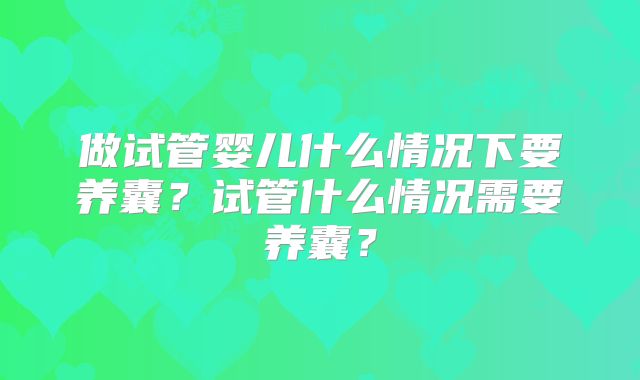 做试管婴儿什么情况下要养囊？试管什么情况需要养囊？