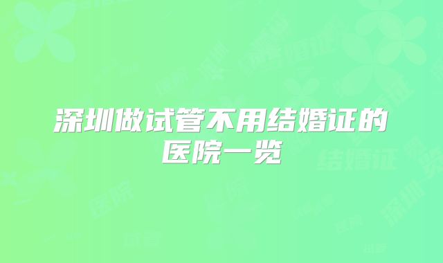 深圳做试管不用结婚证的医院一览
