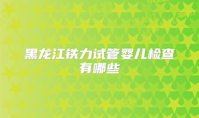 黑龙江铁力试管婴儿检查有哪些