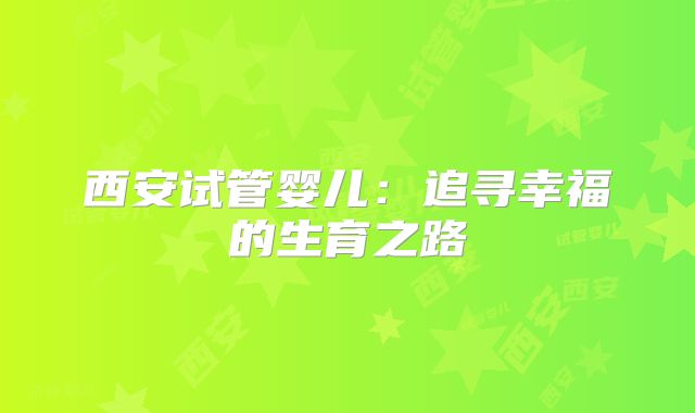 西安试管婴儿：追寻幸福的生育之路