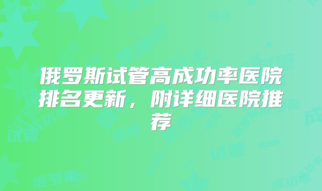 俄罗斯试管高成功率医院排名更新，附详细医院推荐