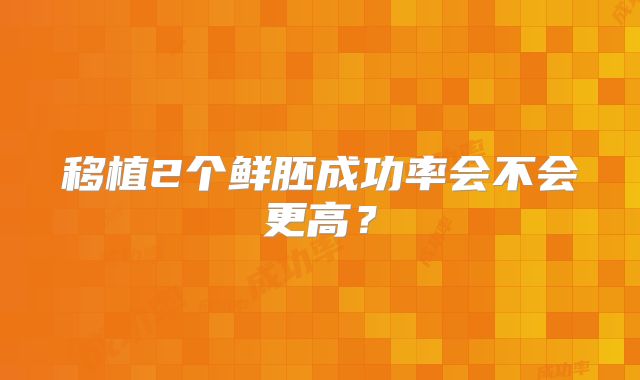 移植2个鲜胚成功率会不会更高?