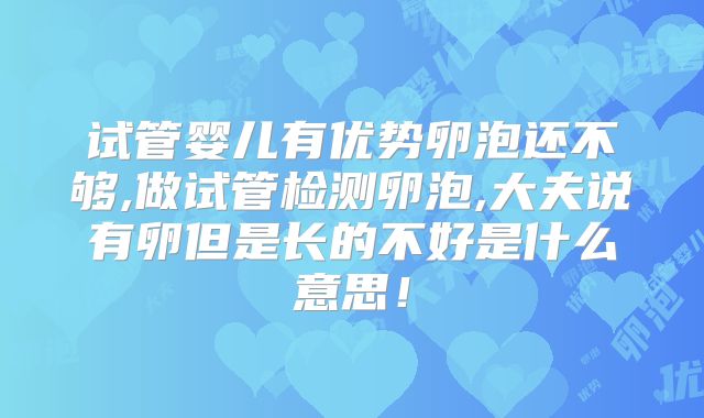 试管婴儿有优势卵泡还不够,做试管检测卵泡,大夫说有卵但是长的不好是什么意思！