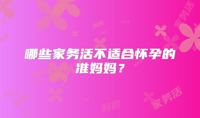 哪些家务活不适合怀孕的准妈妈？