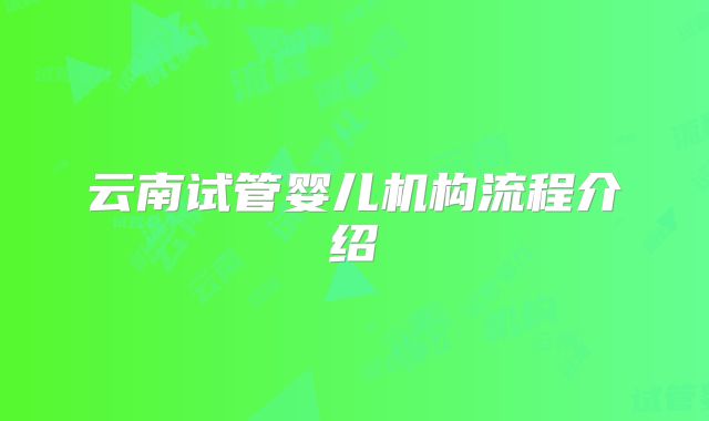 云南试管婴儿机构流程介绍