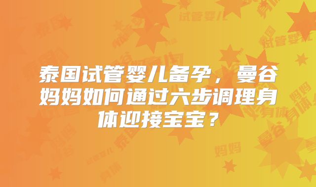 泰国试管婴儿备孕，曼谷妈妈如何通过六步调理身体迎接宝宝？