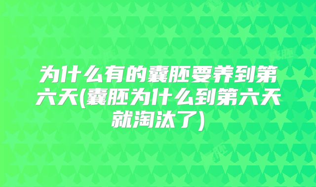 为什么有的囊胚要养到第六天(囊胚为什么到第六天就淘汰了)