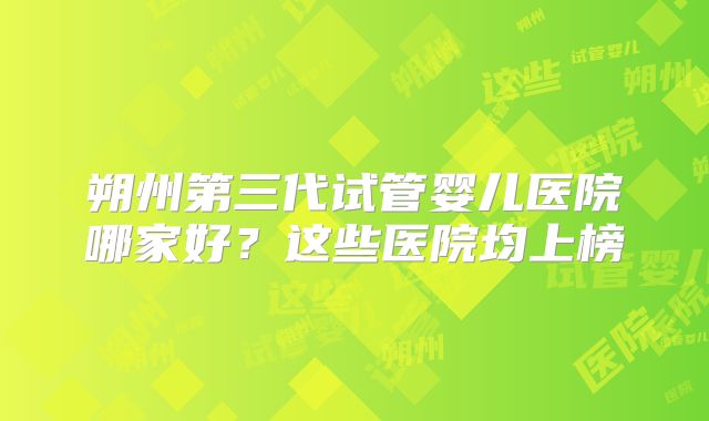 朔州第三代试管婴儿医院哪家好?这些医院均上榜
