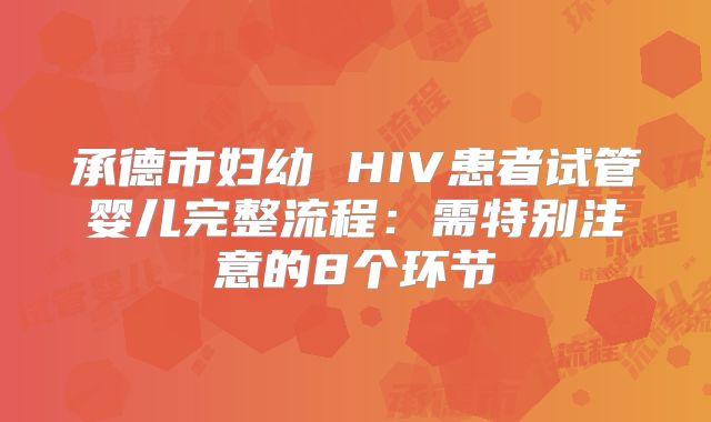 承德市妇幼 HIV患者试管婴儿完整流程：需特别注意的8个环节