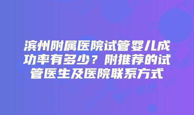 滨州附属医院试管婴儿成功率有多少?附推荐的试管医生及医院联系方式