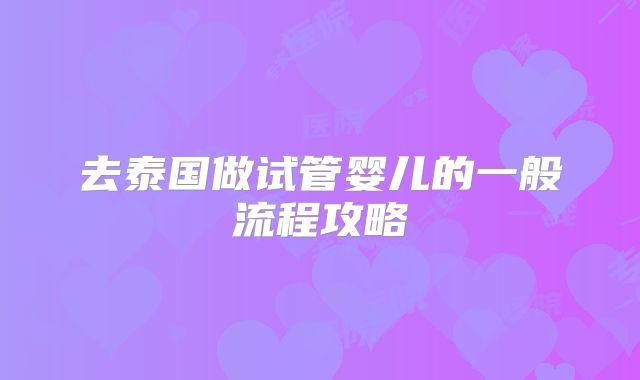 去泰国做试管婴儿的一般流程攻略