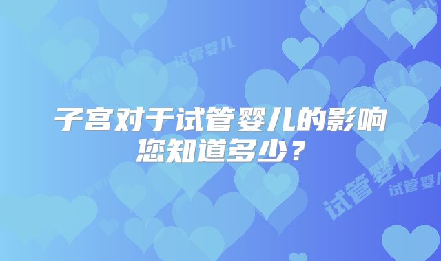 子宫对于试管婴儿的影响您知道多少？