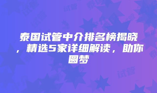 泰国试管中介排名榜揭晓，精选5家详细解读，助你圆梦