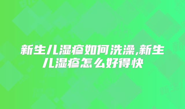 新生儿湿疹如何洗澡,新生儿湿疹怎么好得快