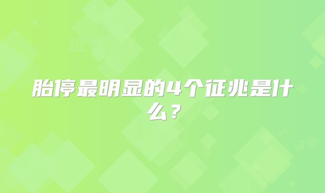 胎停最明显的4个征兆是什么？