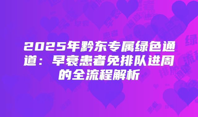 2025年黔东专属绿色通道：早衰患者免排队进周的全流程解析
