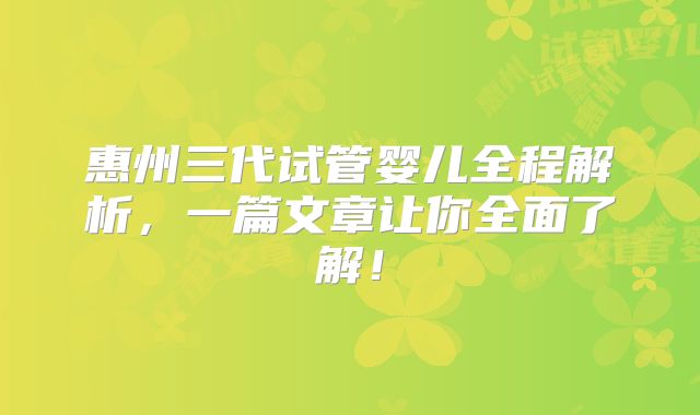 惠州三代试管婴儿全程解析,一篇文章让你全面了解!