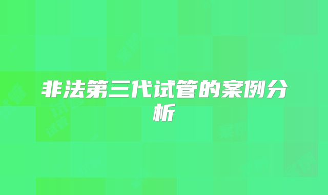 非法第三代试管的案例分析