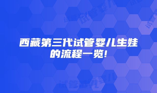 西藏第三代试管婴儿生娃的流程一览!