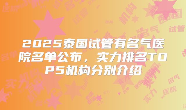 2025泰国试管有名气医院名单公布，实力排名TOP5机构分别介绍