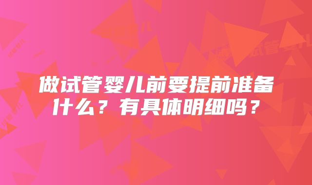 做试管婴儿前要提前准备什么？有具体明细吗？