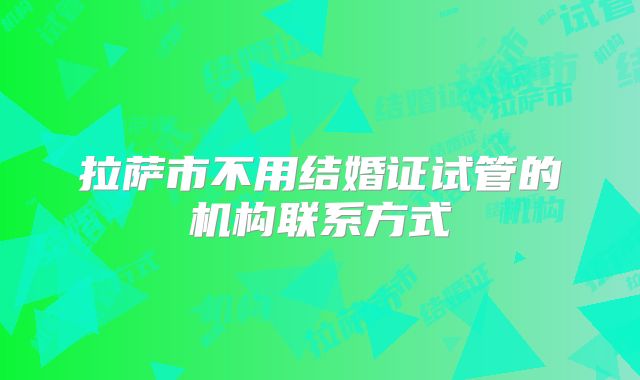 拉萨市不用结婚证试管的机构联系方式