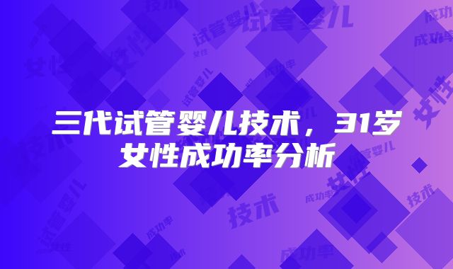三代试管婴儿技术，31岁女性成功率分析