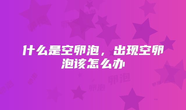 什么是空卵泡，出现空卵泡该怎么办