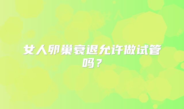 女人卵巢衰退允许做试管吗？