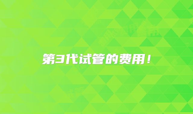 第3代试管的费用！