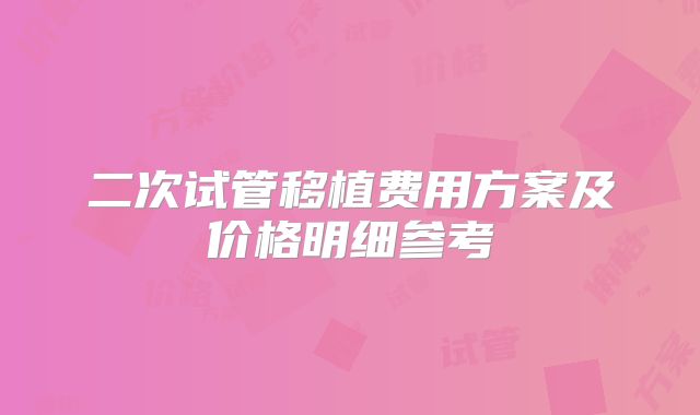 二次试管移植费用方案及价格明细参考