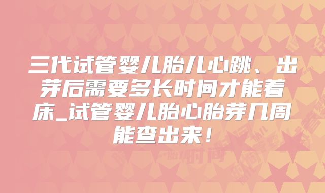 三代试管婴儿胎儿心跳、出芽后需要多长时间才能着床_试管婴儿胎心胎芽几周能查出来！
