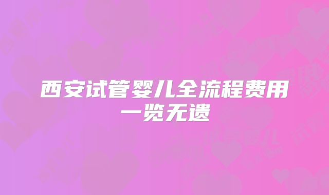 西安试管婴儿全流程费用一览无遗