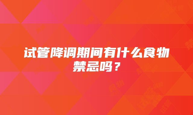 试管降调期间有什么食物禁忌吗？