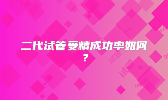二代试管受精成功率如何？