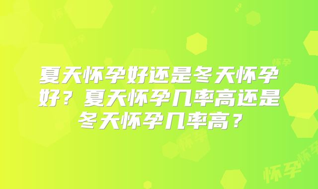 夏天怀孕好还是冬天怀孕好？夏天怀孕几率高还是冬天怀孕几率高？