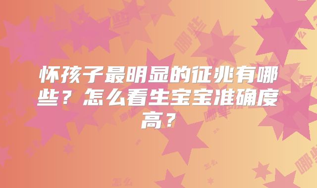 怀孩子最明显的征兆有哪些?怎么看生宝宝准确度高?