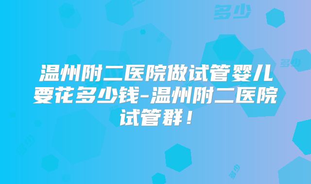 温州附二医院做试管婴儿要花多少钱-温州附二医院试管群！