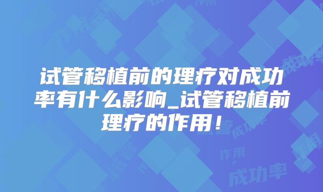 试管移植前的理疗对成功率有什么影响_试管移植前理疗的作用!