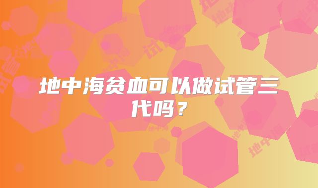 地中海贫血可以做试管三代吗？