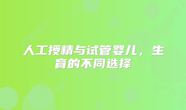 人工授精与试管婴儿，生育的不同选择