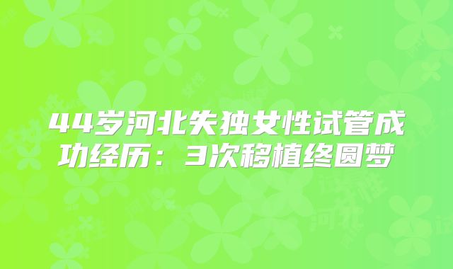 44岁河北失独女性试管成功经历：3次移植终圆梦